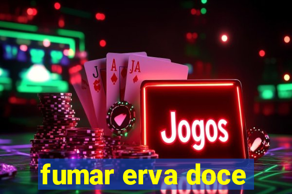 fumar erva doce